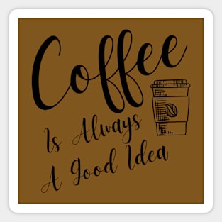 Coffee Is Always A Good Idea Magnet